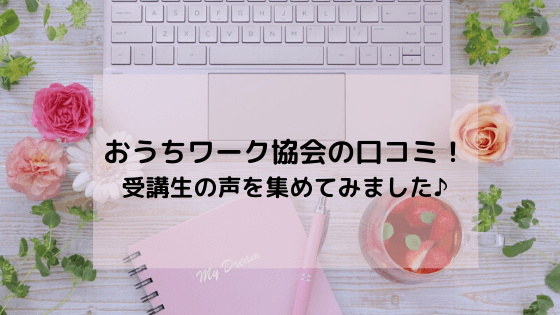 おうちワーク協会の口コミ!受講生の声を集めてみました♪